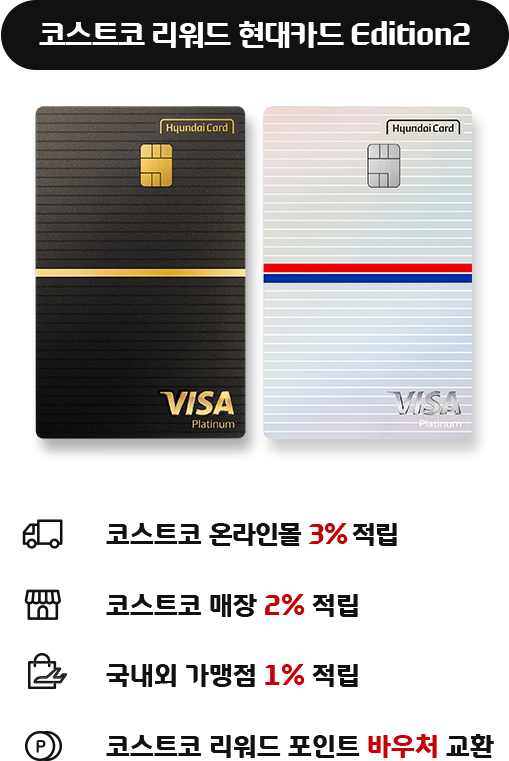 코스트코 리워드 현대카드 Edition2 - 코스트코 온라인몰 3% 적립, 코스트코 매장 2% 적립, 국내외 가맹점 1% 적립, 코스트코 리워드 포인트 바우처 교환