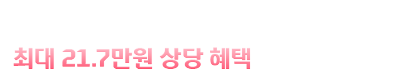 이벤트 대상 회원이라면 최대 21.7만원 상당 혜택을 바로 드려요!