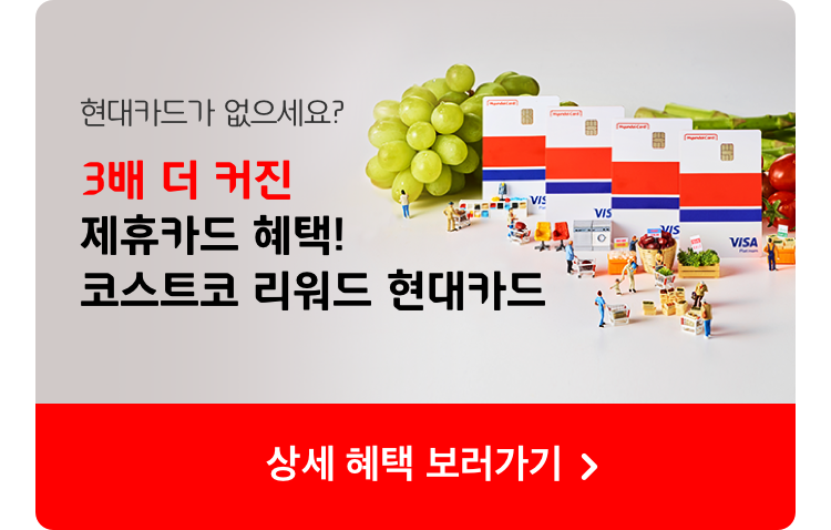 현대카드가 없으세요? 코스트코 결제 시 최대 3% 포인트 적립 코스트코 리워드 현대카드 상세 혜택 보러가기
