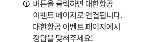 버튼을 클릭하면 대한항공 이벤트 페이지로 연결됩니다. 대한항공 이벤트 페이지에서 정답을 맞혀주세요!